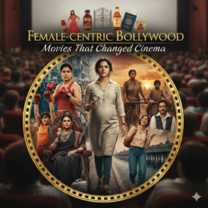 Female-Centric Bollywood Movies That Changed Cinema